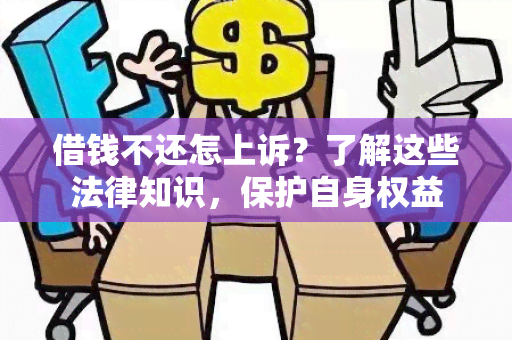 借钱不还怎上诉？了解这些法律知识，保护自身权益