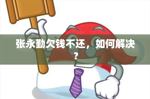 张永勤欠钱不还，如何解决？