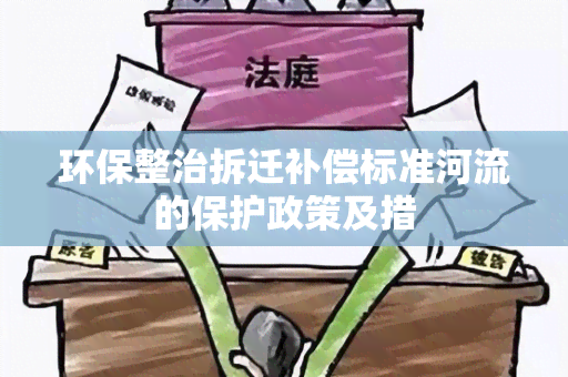 环保整治拆迁补偿标准河流的保护政策及措