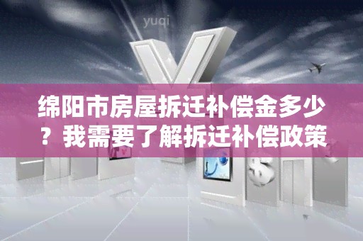 绵阳市房屋拆迁补偿金多少？我需要了解拆迁补偿政策及金额。