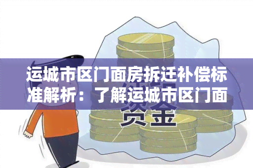 运城市区门面房拆迁补偿标准解析：了解运城市区门面房拆迁补偿标准及相关知识