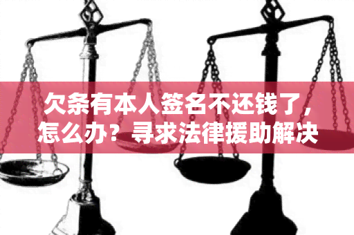 欠条有本人签名不还钱了，怎么办？寻求法律援助解决纠纷