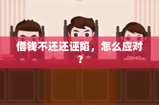 借钱不还还诬陷，怎么应对？