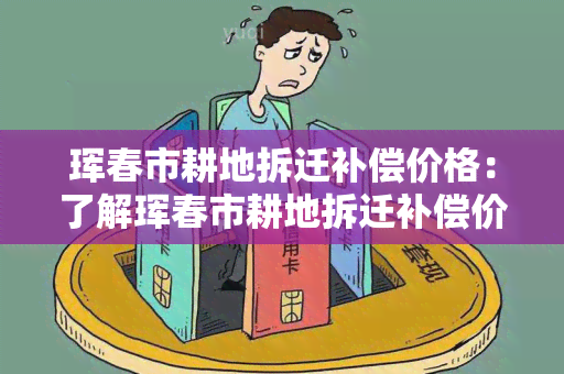 珲春市耕地拆迁补偿价格：了解珲春市耕地拆迁补偿价格的标准和规定