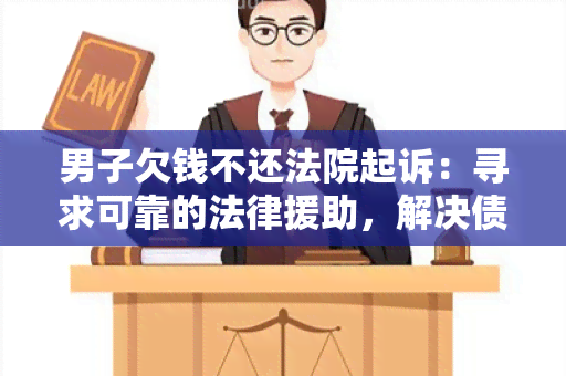 男子欠钱不还法院起诉：寻求可靠的法律援助，解决债务纠纷