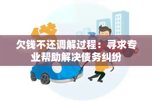 欠钱不还调解过程：寻求专业帮助解决债务纠纷