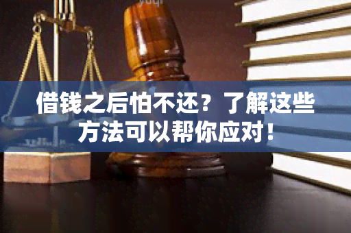 借钱之后怕不还？了解这些方法可以帮你应对！