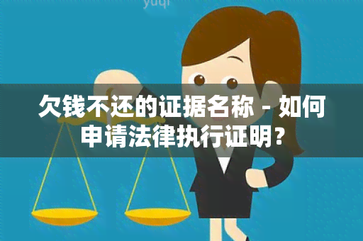 欠钱不还的证据名称 - 如何申请法律执行证明？