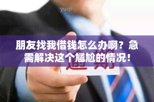 朋友找我借钱怎么办啊？急需解决这个尴尬的情况！