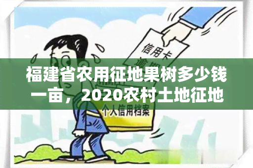 福建省农用征地果树多少钱一亩，2020农村土地征地补偿果树多少钱一棵