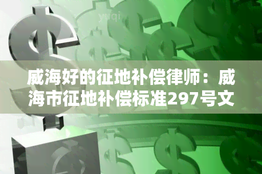 威海好的征地补偿律师：威海市征地补偿标准297号文件