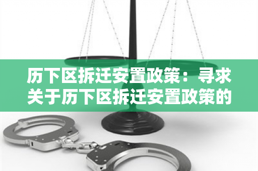 历下区拆迁安置政策：寻求关于历下区拆迁安置政策的详细信息