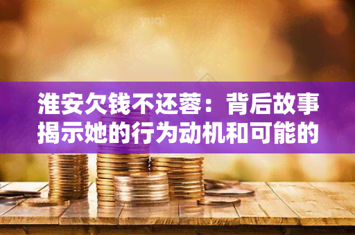 淮安欠钱不还蓉：背后故事揭示她的行为动机和可能的后果