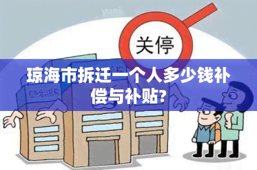 琼海市拆迁一个人多少钱补偿与补贴?