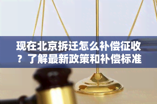 现在北京拆迁怎么补偿征收？了解最新政策和补偿标准