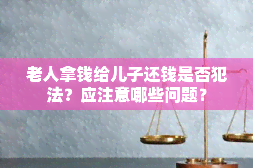 老人拿钱给儿子还钱是否犯法？应注意哪些问题？