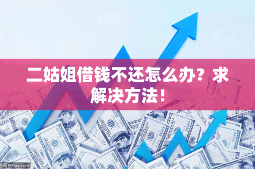 二姑姐借钱不还怎么办？求解决方法！