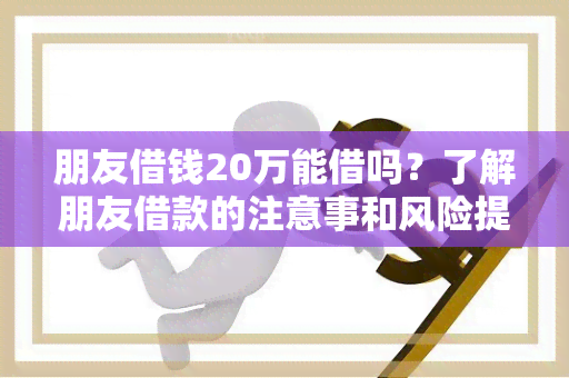 朋友借钱20万能借吗？了解朋友借款的注意事和风险提示