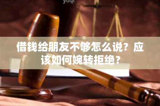 借钱给朋友不够怎么说？应该如何婉转拒绝？