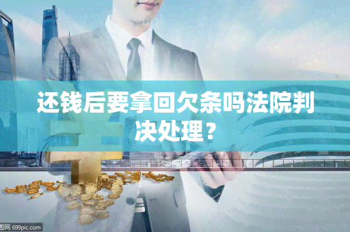 还钱后要拿回欠条吗法院判决处理？