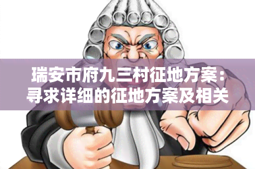 瑞安市府九三村征地方案：寻求详细的征地方案及相关政策指导