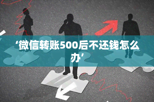 ‘微信转账500后不还钱怎么办’