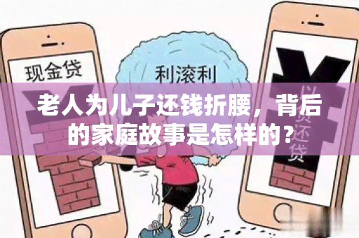 老人为儿子还钱折腰，背后的家庭故事是怎样的？