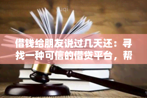 借钱给朋友说过几天还：寻找一种可信的借贷平台，帮助我借钱给朋友，并能够设定借款期限