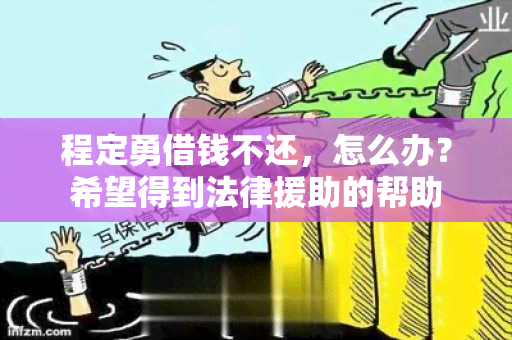 程定勇借钱不还，怎么办？希望得到法律援助的帮助