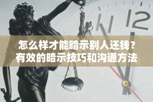 怎么样才能暗示别人还钱？有效的暗示技巧和沟通方法