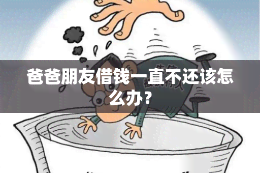 爸爸朋友借钱一直不还该怎么办？