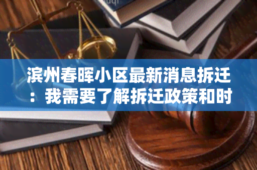 滨州春晖小区最新消息拆迁：我需要了解拆迁政策和时间安排