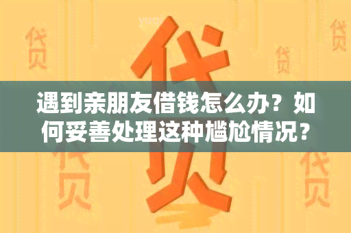 遇到亲朋友借钱怎么办？如何妥善处理这种尴尬情况？