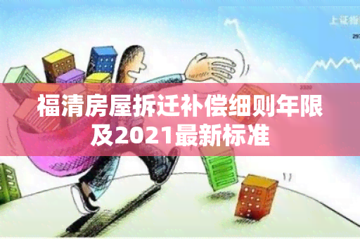 福清房屋拆迁补偿细则年限及2021最新标准