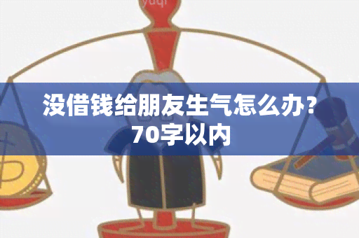 没借钱给朋友生气怎么办？70字以内