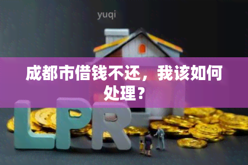 成都市借钱不还，我该如何处理？