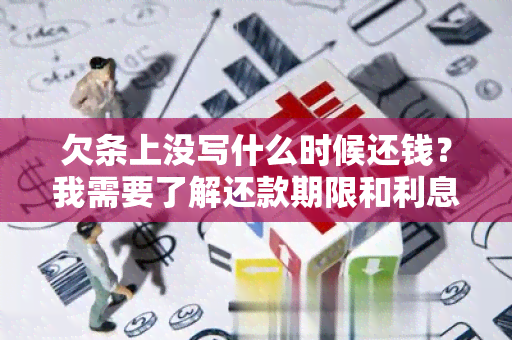 欠条上没写什么时候还钱？我需要了解还款期限和利息规定。