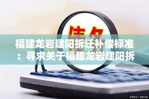 福建龙岩建阳拆迁补偿标准：寻求关于福建龙岩建阳拆迁补偿标准的详细信息