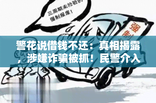 警花说借钱不还：真相揭露，涉嫌诈被抓！民警介入调查！