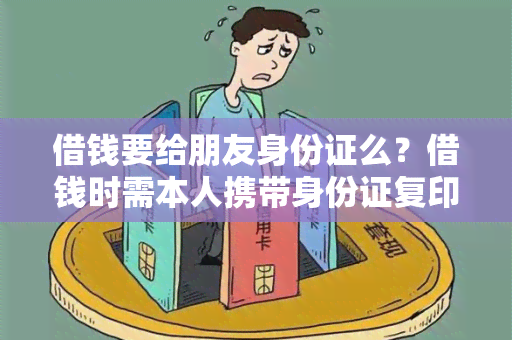 借钱要给朋友身份证么？借钱时需本人携带身份证复印件吗？