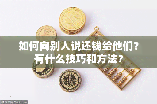 如何向别人说还钱给他们？有什么技巧和方法？