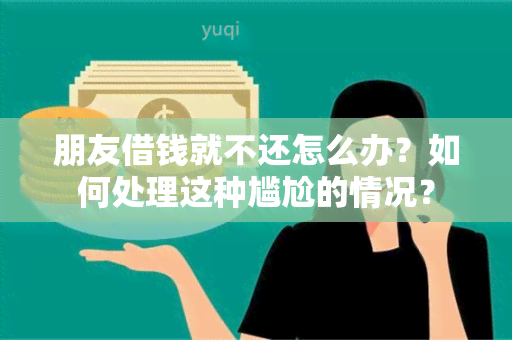 朋友借钱就不还怎么办？如何处理这种尴尬的情况？