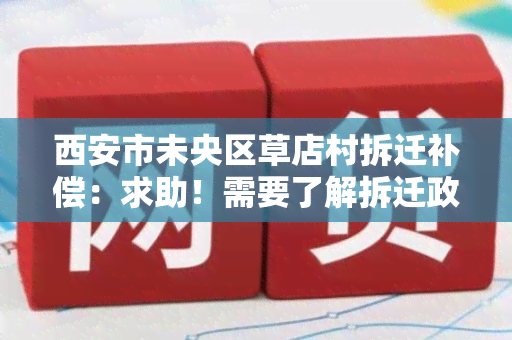 西安市未央区草店村拆迁补偿：求助！需要了解拆迁政策和补偿标准