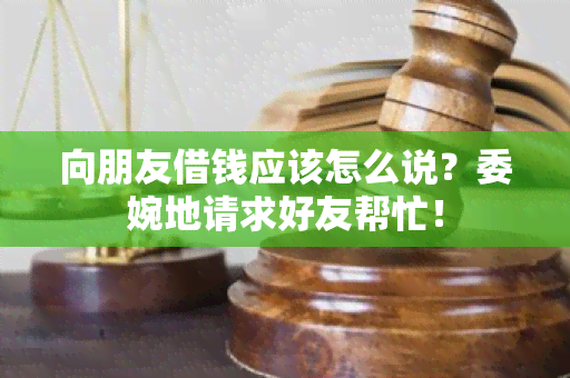 向朋友借钱应该怎么说？委婉地请求好友帮忙！