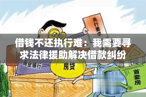 借钱不还执行难：我需要寻求法律援助解决借款纠纷