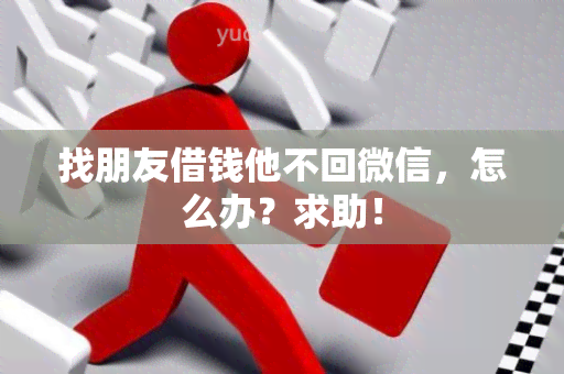 找朋友借钱他不回微信，怎么办？求助！