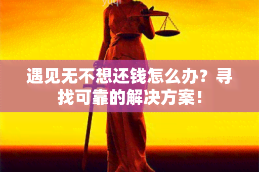 遇见无不想还钱怎么办？寻找可靠的解决方案！