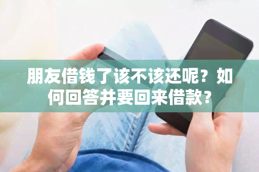 朋友借钱了该不该还呢？如何回答并要回来借款？