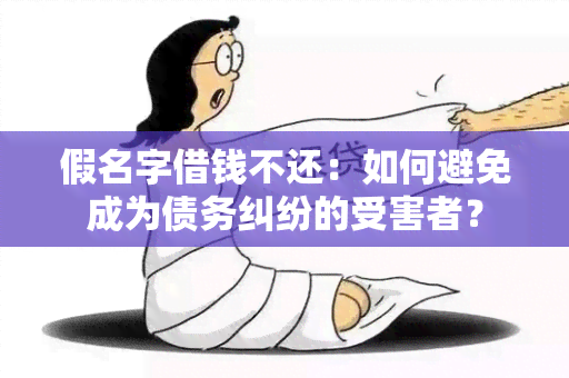 假名字借钱不还：如何避免成为债务纠纷的受害者？