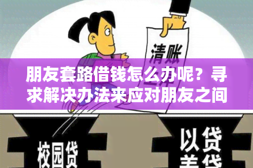 朋友套路借钱怎么办呢？寻求解决办法来应对朋友之间的借贷问题